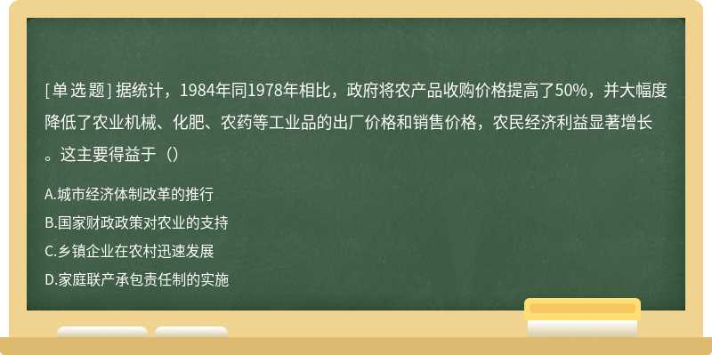 据统计，1984年同1978年相比，政府将农产品收购价格提高了50%，并大幅度降低了农业机械、化肥、农药等工业品的出厂价格和销售价格，农民经济利益显著增长。这主要得益于（）