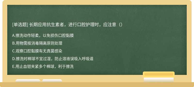 长期应用抗生素者，进行口腔护理时，应注意（）