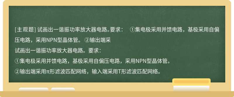 试画出一谐振功率放大器电路。要求：  ①集电极采用并馈电路，基极采用自偏压电路，采用NPN型晶体管。  ②输出端采