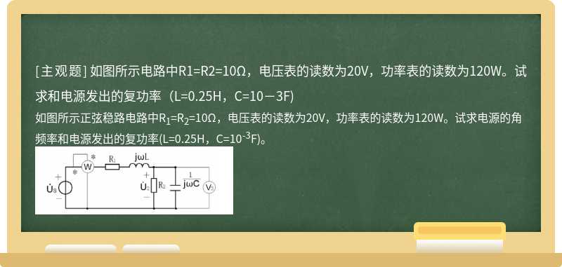 如图所示电路中R1=R2=10Ω，电压表的读数为20V，功率表的读数为120W。试求和电源发出的复功率（L=0.25H，C=10－3F)