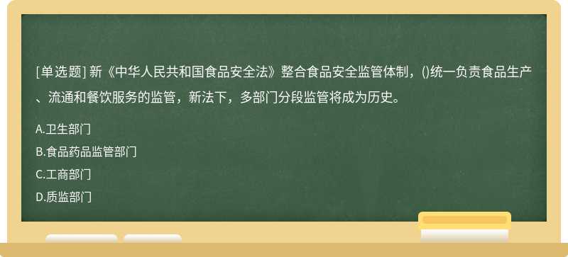 新《中华人民共和国食品安全法》整合食品安全监管体制，（)统一负责食品生产、流通和餐饮服务的监