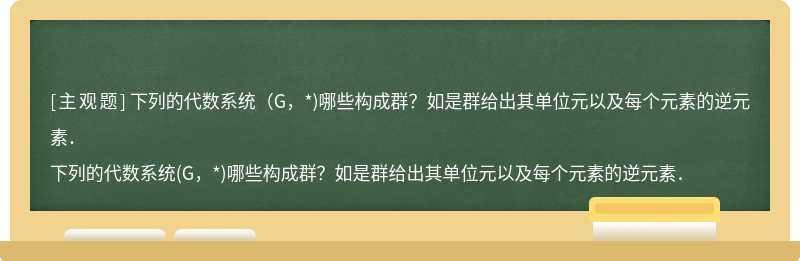 下列的代数系统（G，*)哪些构成群？如是群给出其单位元以及每个元素的逆元素．