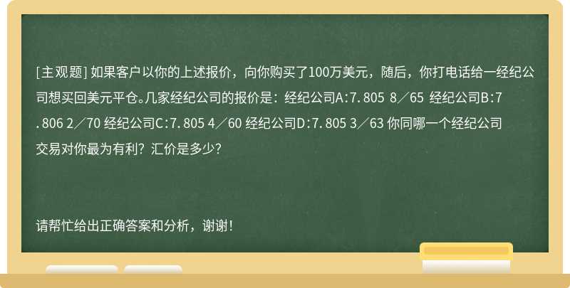 如果客户以你的上述报价，向你购买了100万美元，随后，你打电话给一经纪公司想买回美元平仓。几家经