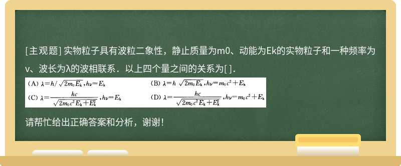 实物粒子具有波粒二象性，静止质量为m0、动能为Ek的实物粒子和一种频率为v、波长为λ的波相联系．以上