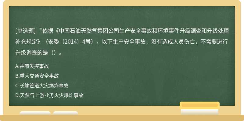 “依据《中国石油天然气集团公司生产安全事故和环境事件升级调查和升级处理补充规定》（安委〔2014〕4号），以下生产安全事故，没有造成人员伤亡，不需要进行升级调查的是（）。