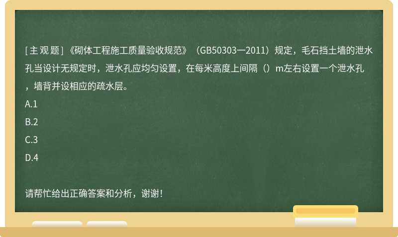 《砌体工程施工质量验收规范》（GB50303一2011）规定，毛石挡土墙的泄水孔当设计无规定时，泄水孔应均