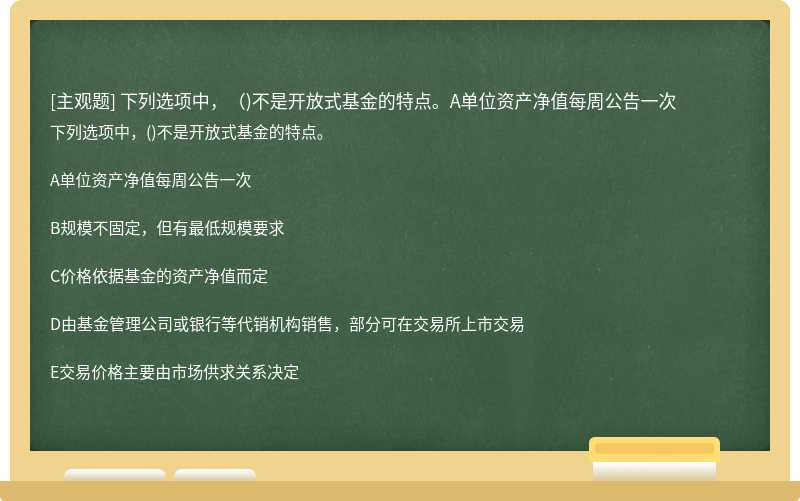 下列选项中，（)不是开放式基金的特点。A单位资产净值每周公告一次