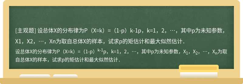 设总体X的分布律为P（X=k）=（1-p）k-1p，k=1，2，…，其中p为未知参数，X1，X2，…，Xn为取自总体X的样本，试求p的矩估计和最大似然估计．
