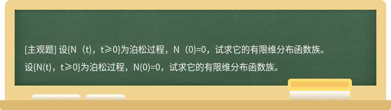 设{N（t)，t≥0}为泊松过程，N（0)=0，试求它的有限维分布函数族。