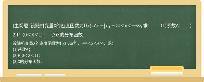 设随机变量X的密度函数为f（x)=Ae－|x|，－∞＜x＜＋∞，求：  （1)系数A；  （2)P（0＜X＜1)；  （3)X的分布函数．