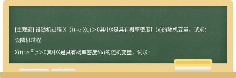 设随机过程  X（t)=e-Xt,t＞0其中X是具有概率密度f（x)的随机变量，试求：