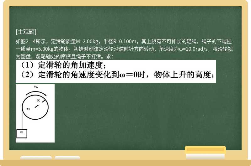 如图2—4所示，定滑轮质量M=2.00kg，半径R=0.100m，其上绕有不可伸长的轻绳，绳子的下端挂一质量m=5.00kg的物体。