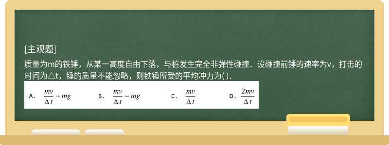 质量为m的铁锤，从某一高度自由下落，与桩发生完全非弹性碰撞．设碰撞前锤的速率为v，打击的时间为△t，锤的质量