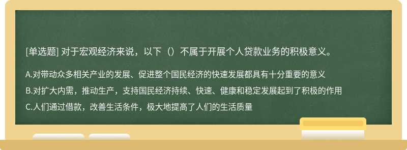 对于宏观经济来说，以下（）不属于开展个人贷款业务的积极意义。