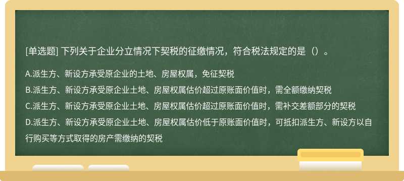 下列关于企业分立情况下契税的征缴情况，符合税法规定的是（）。