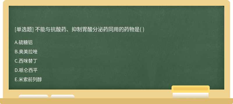 不能與抗酸藥、抑制胃酸分泌藥同用的藥物是（)   A．硫糖鋁  B．奧美拉唑  C．西咪替丁  D．哌侖西平   E．米索