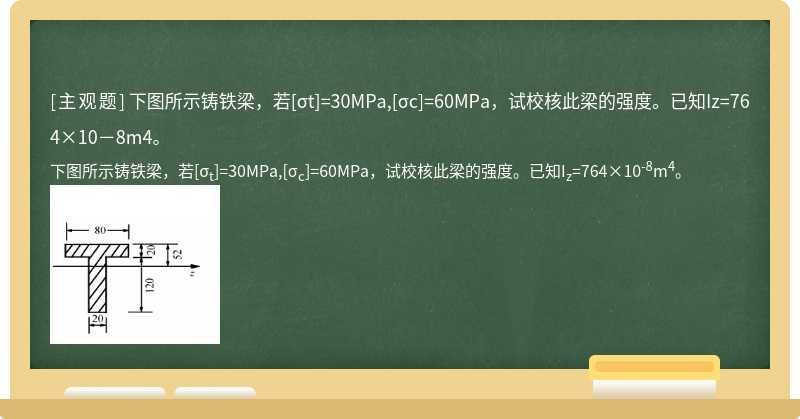 下图所示铸铁梁，若[σt]=30MPa,[σc]=60MPa，试校核此梁的强度。已知Iz=764×10－8m4。