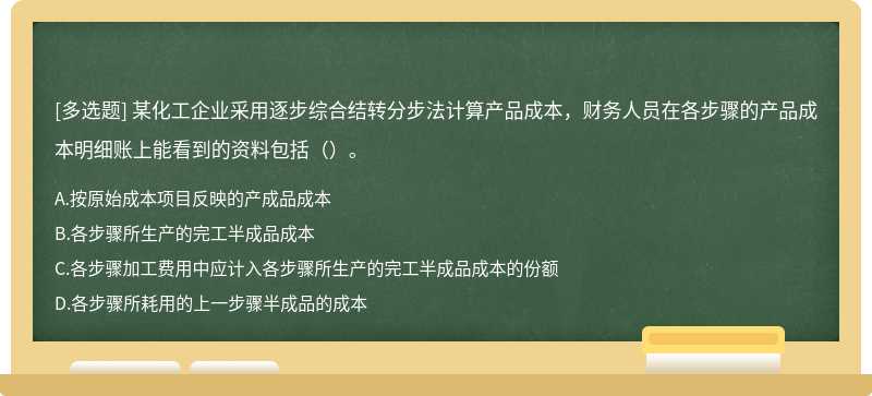 某化工企业采用逐步综合结转分步法计算产品成本，财务人员在各步骤的产品成本明细账上能看到的资料包括（）。