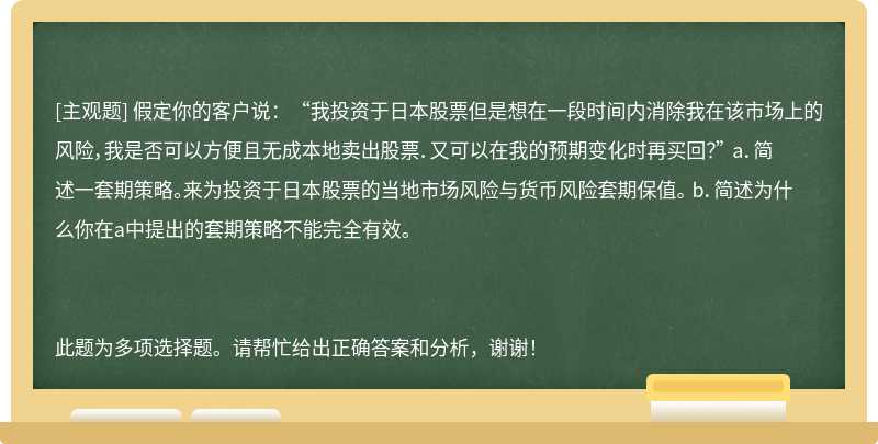 假定你的客户说：“我投资于日本股票但是想在一段时间内消除我在该市场上的风险，我是否可以方便且