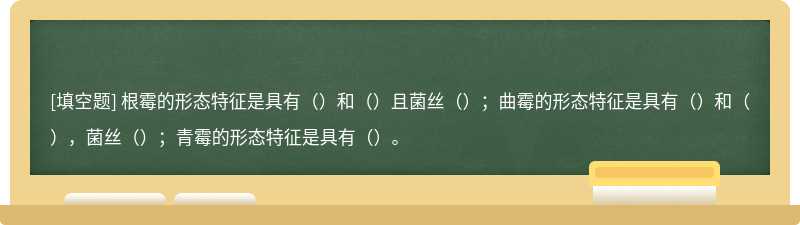 根霉的形态特征是具有（）和（）且菌丝（）；曲霉的形态特征是具有（）和（），菌丝（）；青霉的形态特征是具有（）。