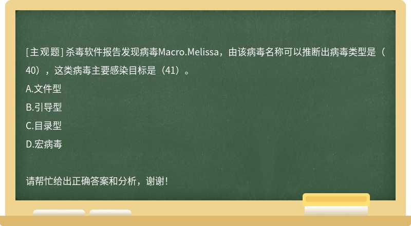 杀毒软件报告发现病毒Macro.Melissa，由该病毒名称可以推断出病毒类型是（40），这类病毒主要感染目