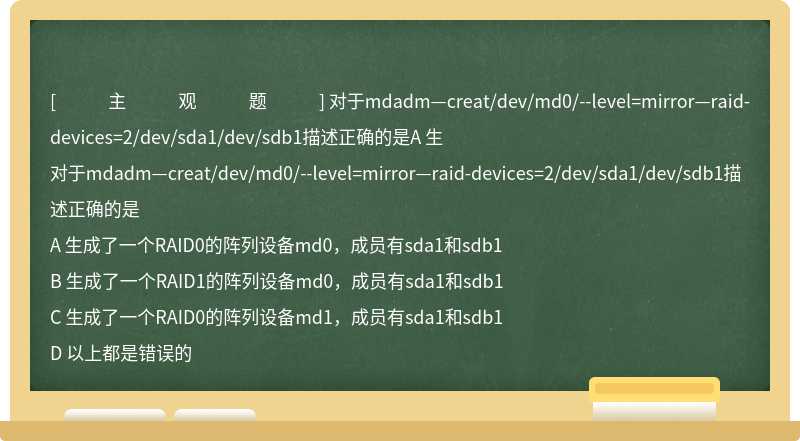 对于mdadm—creat/dev/md0/--level=mirror—raid-devices=2/dev/sda1/dev/sdb1描述正确的是A 生