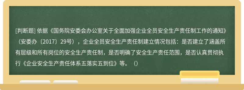 依据《国务院安委会办公室关于全面加强企业全员安全生产责任制工作的通知》（安委办〔2017〕29号），企业全员安全生产责任制建立情况包括：是否建立了涵盖所有层级和所有岗位的安全生产责任制，是否明确了安全生产责任范围，是否认真贯彻执行《企业安全生产责任体系五落实五到位》等。（）