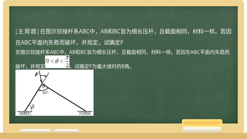 在图示铰接杆系ABC中，AB和BC皆为细长压杆，且截面相同，材料一样。若因在ABC平面内失稳而破坏，并规定，试确定F
