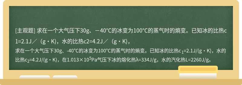 求在一个大气压下30g、－40℃的冰变为100℃的蒸气时的熵变。已知冰的比热c1=2.1J／（g·K)，水的比热c2=4.2J／（g·K)，