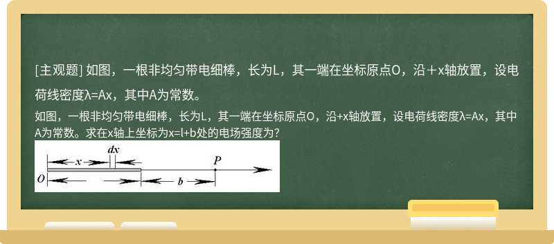 如图，一根非均匀带电细棒，长为L，其一端在坐标原点O，沿＋x轴放置，设电荷线密度λ=Ax，其中A为常数。