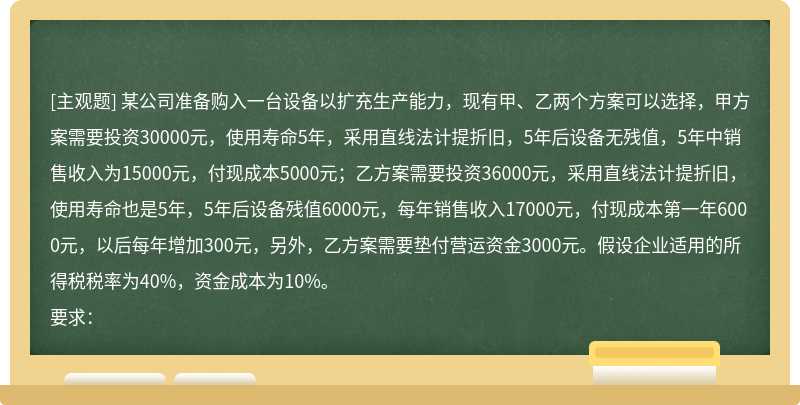 某公司准备购入一台设备以扩充生产能力，现有甲、乙两个方案可以选择，甲方案需要投资30000元，使用寿命5年，采
