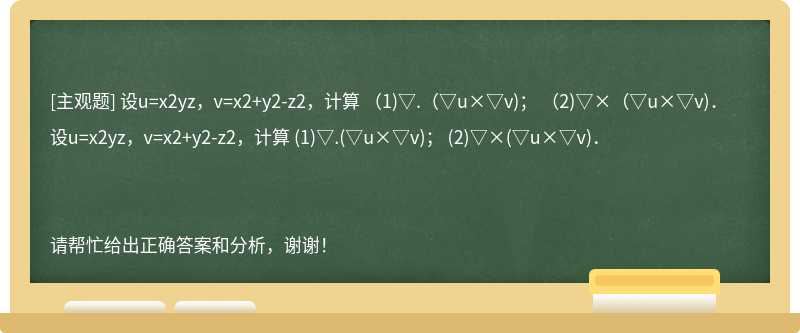 设u=x2yz，v=x2+y2-z2，计算 （1)▽.（▽u×▽v)； （2)▽×（▽u×▽v)．