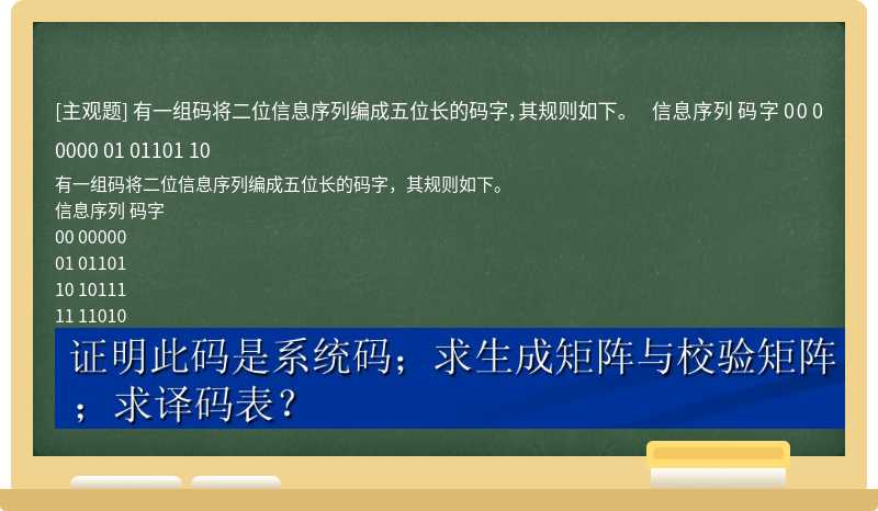 有一组码将二位信息序列编成五位长的码字，其规则如下。  信息序列  码字    00  00000    01  01101    10