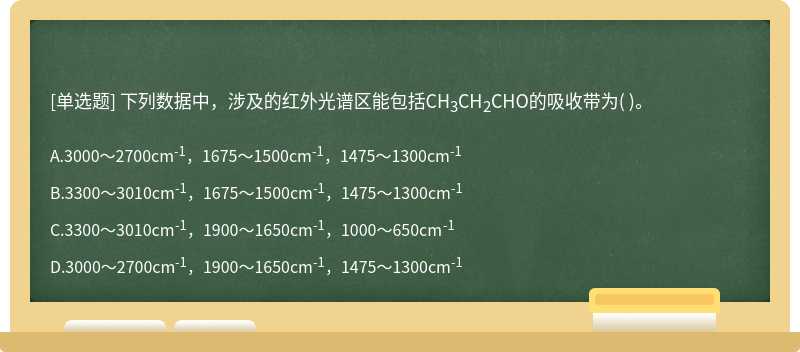 下列数据中，涉及的红外光谱区能包括CH3CH2CHO的吸收带为（)。  A．3000～2700cm-1，1675～1500cm-1，1475～1300cm