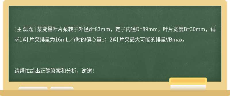 某变量叶片泵转子外径d=83mm，定子内径D=89mm，叶片宽度B=30mm，试求1)叶片泵排量为16mL／r时的偏心