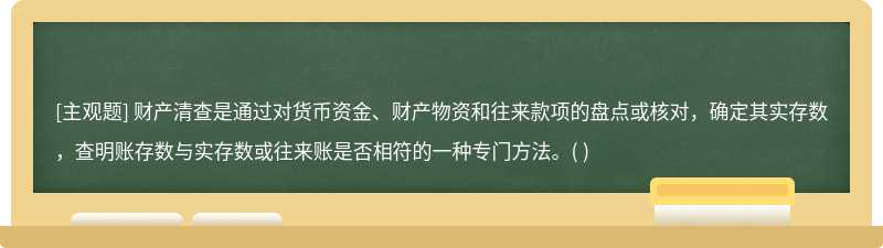 财产清查是通过对货币资金、财产物资和往来款项的盘点或核对，确定其实存数，查明账存数与实存数或往来账是否