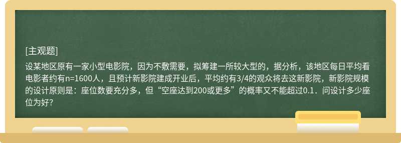 设某地区原有一家小型电影院，因为不敷需要，拟筹建一所较大型的，据分析，该地区每日平均看电影者约有n=1600人