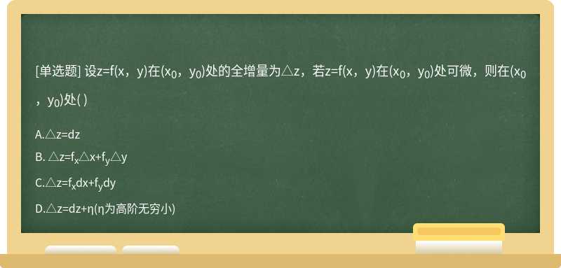 设z=f（x，y)在（x0，y0)处的全增量为△z，若z=f（x，y)在（x0，y0)处可微，则在（x0，y0)处（)  A．△z=dz  B． △z=fx△x+f