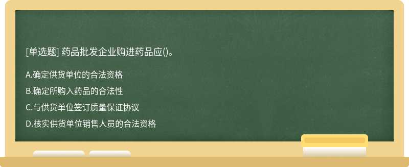 药品批发企业购进药品应（)。A.确定供货单位的合法资格B.确定所购入药品的合法性C.与供货单位