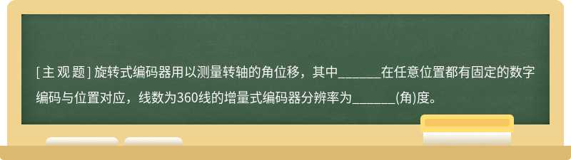 旋转式编码器用以测量转轴的角位移，其中______在任意位置都有固定的数字编码与位置对应，线数为360线的增量