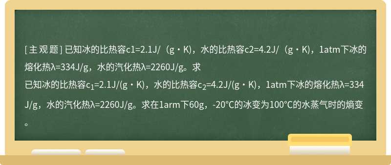 已知冰的比热容c1=2.1J/（g·K)，水的比热容c2=4.2J/（g·K)，1atm下冰的熔化热λ=334J/g，水的汽化热λ=2260J/g。求