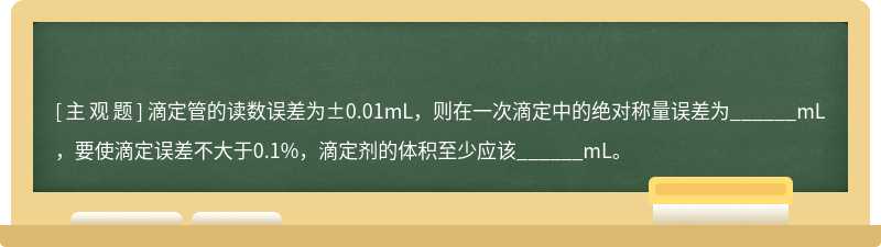 滴定管的读数误差为±0.01mL，则在一次滴定中的绝对称量误差为______mL，要使滴定误差不大于0.1%，滴定剂的体积