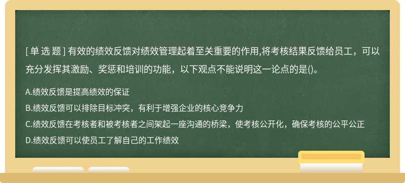 有效的绩效反馈对绩效管理起着至关重要的作用,将考核结果反馈给员工，可以充分发挥其激励、奖惩和培训的功能，以下观点不能说明这一论点的是()。