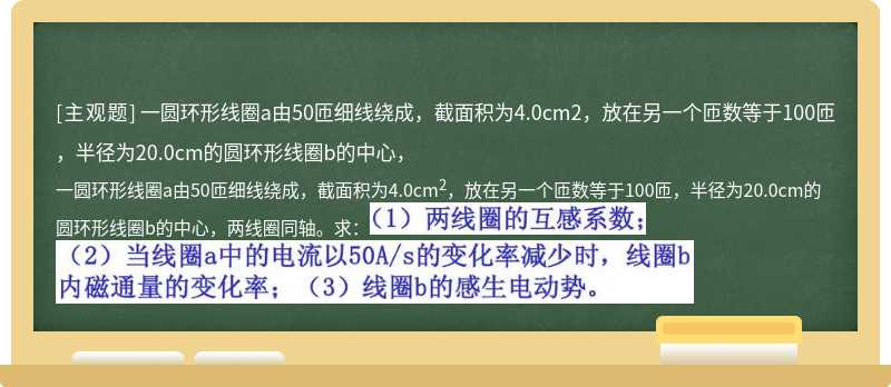 一圆环形线圈a由50匝细线绕成，截面积为4.0cm2，放在另一个匝数等于100匝，半径为20.0cm的圆环形线圈b的中心，