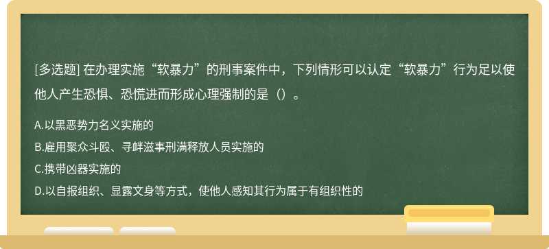 在办理实施“软暴力”的刑事案件中，下列情形可以认定“软暴力”行为足以使他人产生恐惧、恐慌进而形成心理强制的是（）。