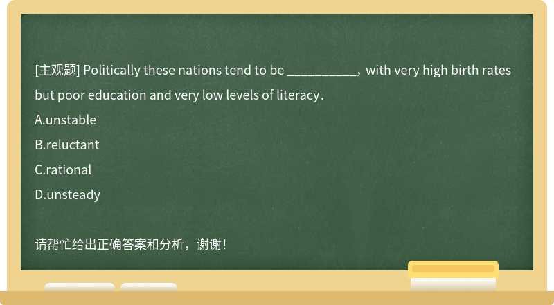 Politically these nations tend to be __________， with very high birth rates but poor educa