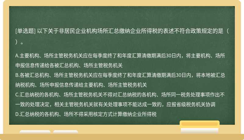 以下关于非居民企业机构场所汇总缴纳企业所得税的表述不符合政策规定的是（）。