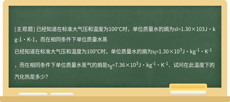 已经知道在标准大气压和温度为100℃时，单位质量水的熵为sl=1.30×103J·kg-1·K-1，而在相同条件下单位质量水蒸