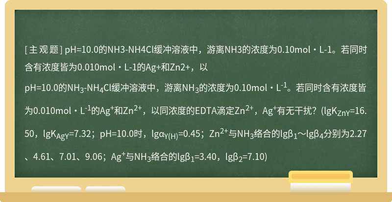 pH=10.0的NH3-NH4Cl缓冲溶液中，游离NH3的浓度为0.10mol·L-1。若同时含有浓度皆为0.010mol·L-1的Ag+和Zn2+，以