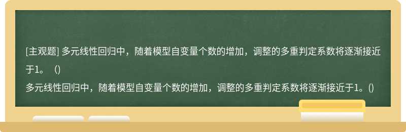 多元线性回归中，随着模型自变量个数的增加，调整的多重判定系数将逐渐接近于1。（)